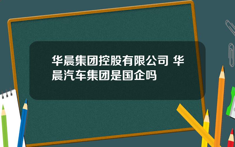 华晨集团控股有限公司 华晨汽车集团是国企吗